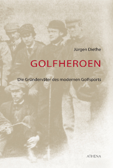 Jürgen Diethe Golfheroen - Die Gründerväter des modernen Golfsports erschienen im Athna Verlag